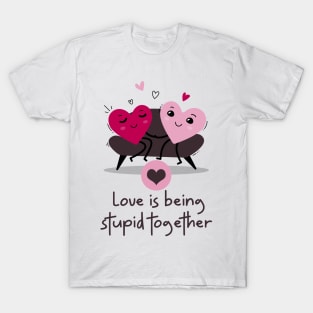 Love is being stupid together T-Shirt